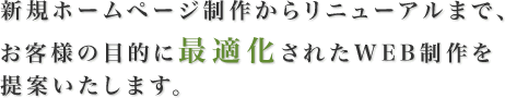 新規ホームページ制作からリニューアルまで、お客様の目的に最適化されたWEB制作を提案いたします。